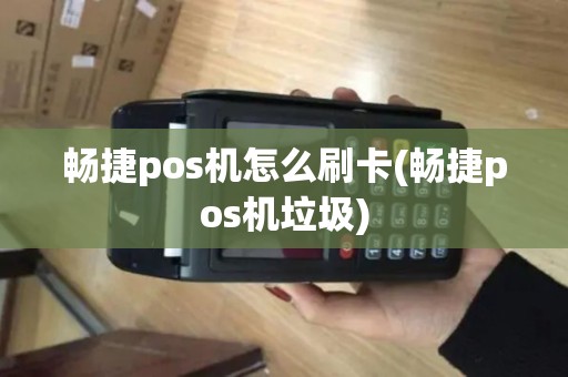 畅捷pos机怎么刷卡(畅捷pos机垃圾)