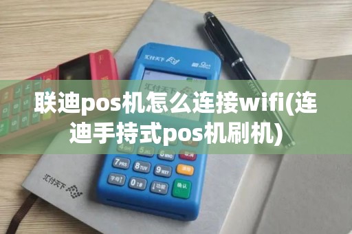 联迪pos机怎么连接wifi(连迪手持式pos机刷机)