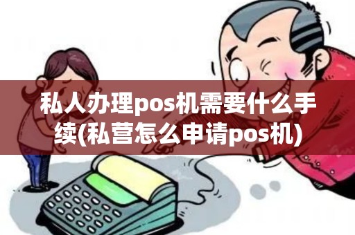 私人办理pos机需要什么手续(私营怎么申请pos机)