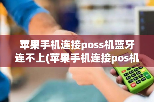 苹果手机连接poss机蓝牙连不上(苹果手机连接pos机)