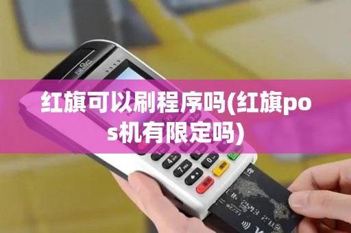 红旗可以刷程序吗(红旗pos机有限定吗)