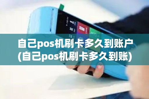 自己pos机刷卡多久到账户(自己pos机刷卡多久到账) 自己pos机刷卡多久到账户(自己pos机刷卡多久到账)