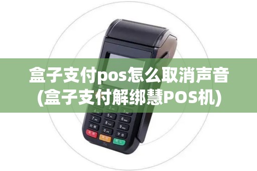 盒子支付pos怎么取消声音(盒子支付解绑慧POS机) 盒子支付pos怎么取消声音(盒子支付解绑慧POS机)