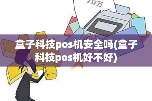 盒子科技pos机安全吗(盒子科技pos机好不好) 盒子科技pos机安全吗(盒子科技pos机好不好)