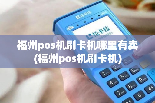 福州pos机刷卡机哪里有卖(福州pos机刷卡机) 福州pos机刷卡机哪里有卖(福州pos机刷卡机)