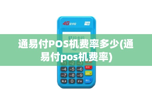 通易付POS机费率多少(通易付pos机费率)