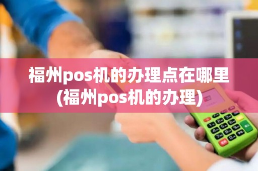 福州pos机的办理点在哪里(福州pos机的办理)