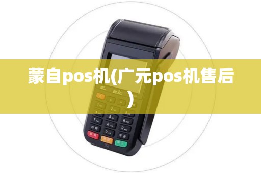 蒙自pos机(广元pos机售后)