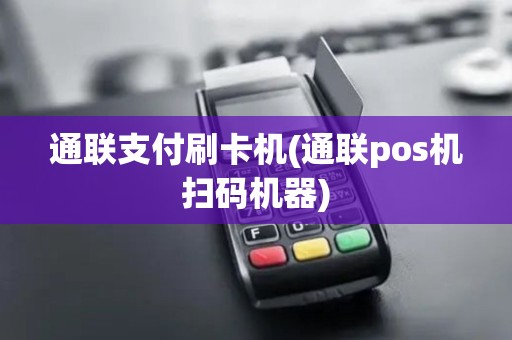通联支付刷卡机(通联pos机扫码机器)