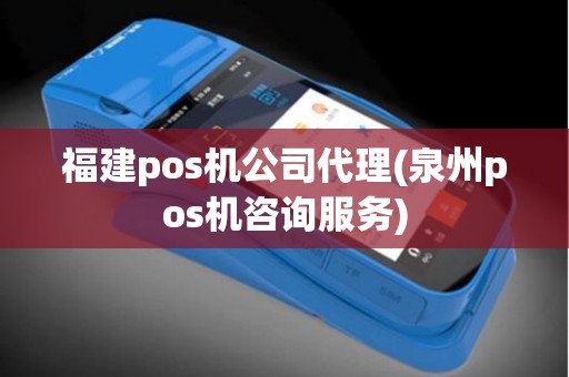 福建pos机公司代理(泉州pos机咨询服务)