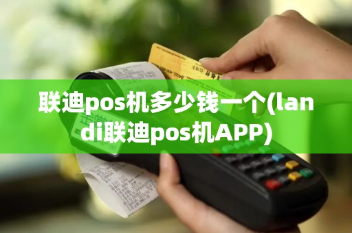 联迪pos机多少钱一个(landi联迪pos机APP)