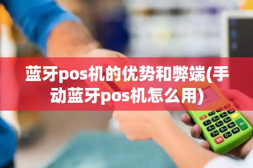 蓝牙pos机的优势和弊端(手动蓝牙pos机怎么用)