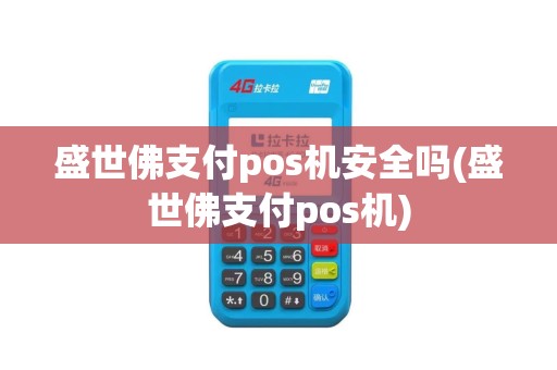 盛世佛支付pos机安全吗(盛世佛支付pos机)