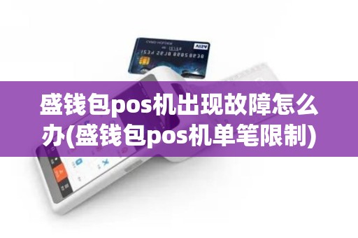 盛钱包pos机出现故障怎么办(盛钱包pos机单笔限制)