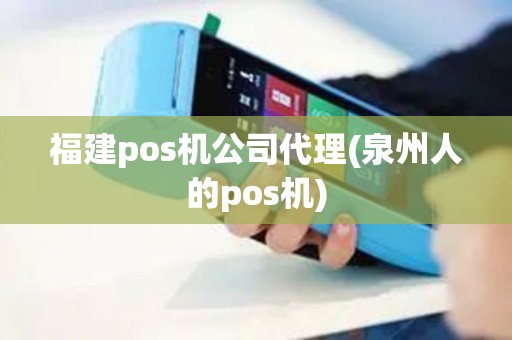 福建pos机公司代理(泉州人的pos机)