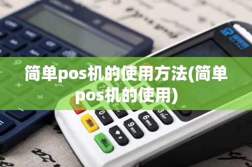 简单pos机的使用方法(简单pos机的使用)