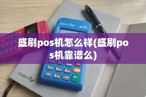 盛刷pos机怎么样(盛刷pos机靠谱么)