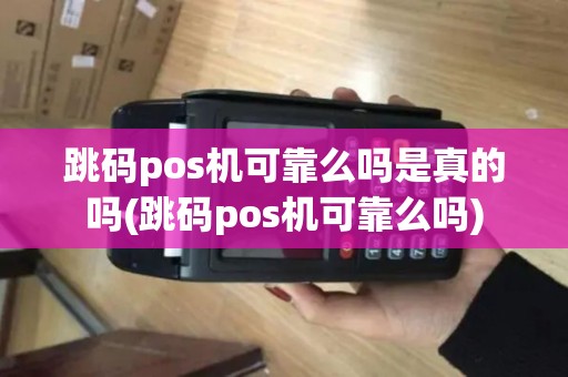 跳码pos机可靠么吗是真的吗(跳码pos机可靠么吗)