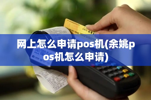 网上怎么申请pos机(余姚pos机怎么申请)