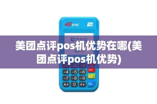 美团点评pos机优势在哪(美团点评pos机优势)