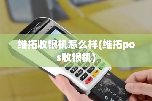维拓收银机怎么样(维拓pos收银机)