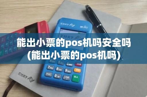 能出小票的pos机吗安全吗(能出小票的pos机吗)
