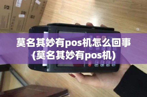 莫名其妙有pos机怎么回事(莫名其妙有pos机)