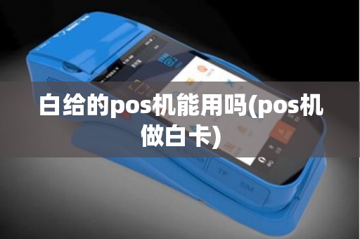 白给的pos机能用吗(pos机做白卡)