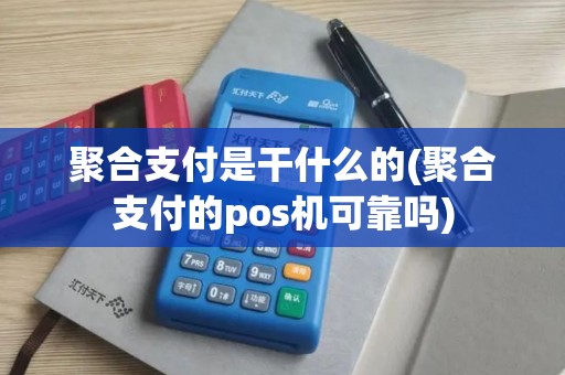 聚合支付是干什么的(聚合支付的pos机可靠吗) 聚合支付是干什么的(聚合支付的pos机可靠吗)