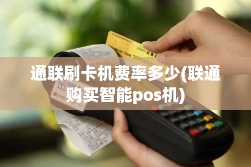通联刷卡机费率多少(联通购买智能pos机)