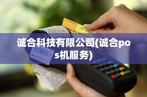 诚合科技有限公司(诚合pos机服务) 诚合科技有限公司(诚合pos机服务)