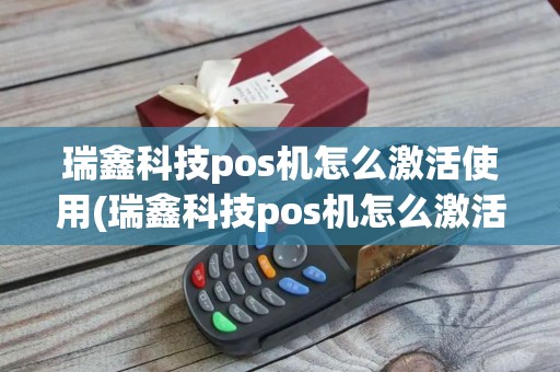 瑞鑫科技pos机怎么激活使用(瑞鑫科技pos机怎么激活) 瑞鑫科技pos机怎么激活使用(瑞鑫科技pos机怎么激活)