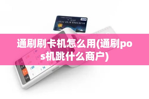通刷刷卡机怎么用(通刷pos机跳什么商户) 通刷刷卡机怎么用(通刷pos机跳什么商户)