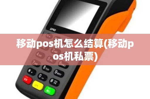 移动pos机怎么结算(移动pos机私票) 移动pos机怎么结算(移动pos机私票)