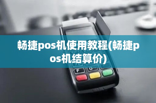 畅捷pos机使用教程(畅捷pos机结算价)