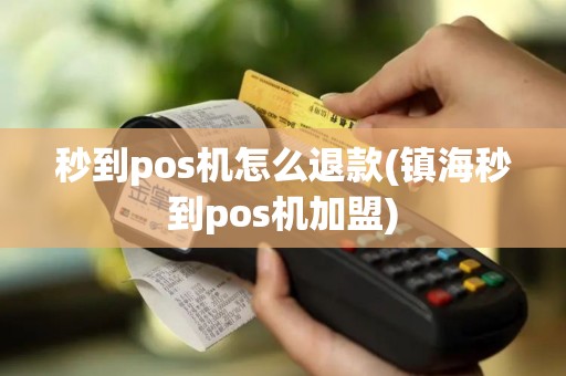 秒到pos机怎么退款(镇海秒到pos机加盟)