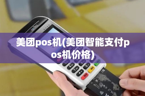美团pos机(美团智能支付pos机价格) 美团pos机(美团智能支付pos机价格)