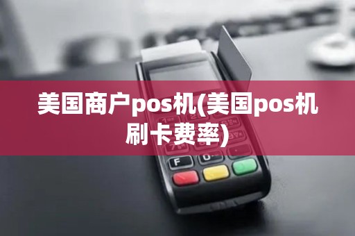 美国商户pos机(美国pos机刷卡费率) 美国商户pos机(美国pos机刷卡费率)