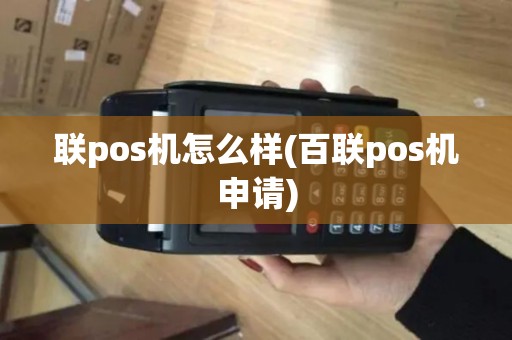 联pos机怎么样(百联pos机申请) 联pos机怎么样(百联pos机申请)