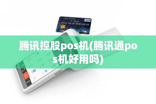 腾讯控股pos机(腾讯通pos机好用吗) 腾讯控股pos机(腾讯通pos机好用吗)