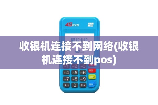收银机连接不到网络(收银机连接不到pos) 收银机连接不到网络(收银机连接不到pos)