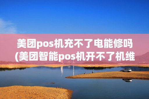 美团pos机充不了电能修吗(美团智能pos机开不了机维修) 美团pos机充不了电能修吗(美团智能pos机开不了机维修)