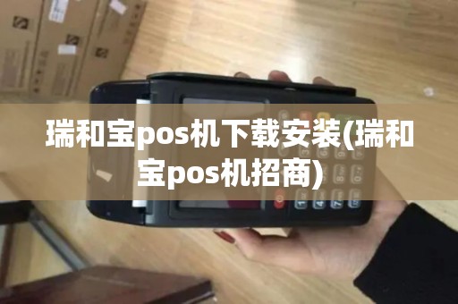 瑞和宝pos机下载安装(瑞和宝pos机招商) 瑞和宝pos机下载安装(瑞和宝pos机招商)