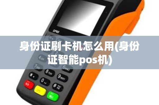 身份证刷卡机怎么用(身份证智能pos机)