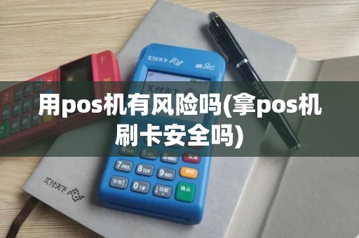 用pos机有风险吗(拿pos机刷卡安全吗) 用pos机有风险吗(拿pos机刷卡安全吗)