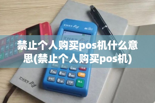 禁止个人购买pos机什么意思(禁止个人购买pos机) 禁止个人购买pos机什么意思(禁止个人购买pos机)