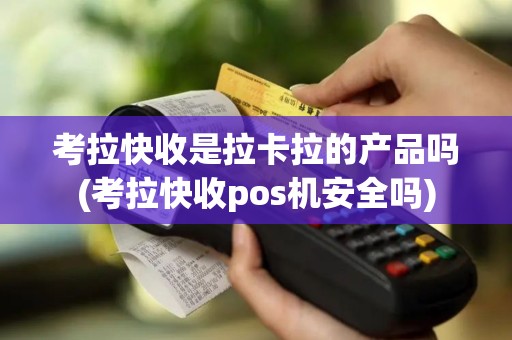 考拉快收是拉卡拉的产品吗(考拉快收pos机安全吗) 考拉快收是拉卡拉的产品吗(考拉快收pos机安全吗)