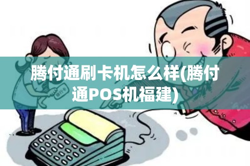 腾付通刷卡机怎么样(腾付通POS机福建) 腾付通刷卡机怎么样(腾付通POS机福建)
