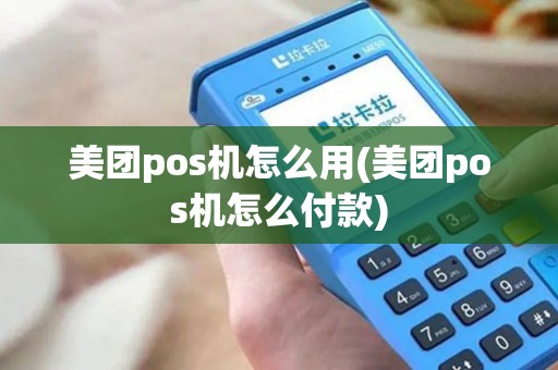 美团pos机怎么用(美团pos机怎么付款)