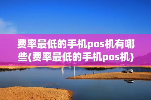 费率最低的手机pos机有哪些(费率最低的手机pos机) 费率最低的手机pos机有哪些(费率最低的手机pos机)